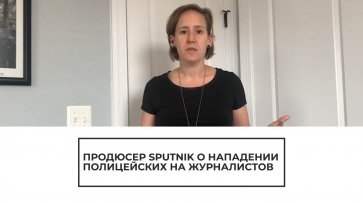 Продюсер Sputnik рассказала о нападении полицеиских - (видео)