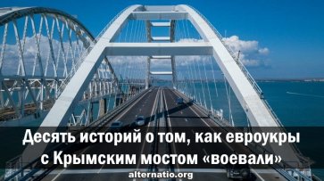 Десять историй о том, как евроукры с Крымским мостом «воевали» - «Народное мнение»