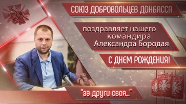 Союз Добровольцев Донбасса поздравляет Александра Бородая с днем рождения - «Новороссия»